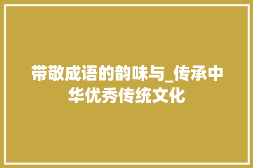 带敬成语的韵味与_传承中华优秀传统文化