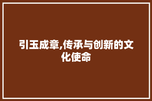 引玉成章,传承与创新的文化使命