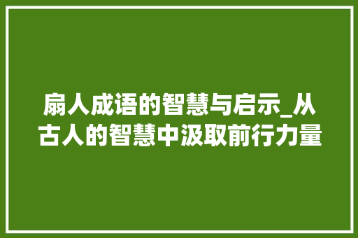 扇人成语的智慧与启示_从古人的智慧中汲取前行力量 社交媒体