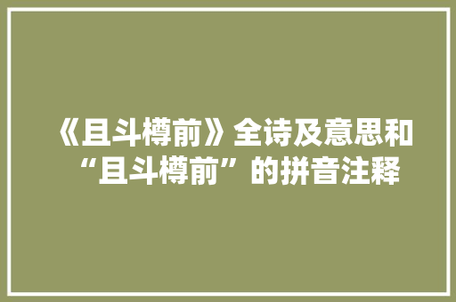 《且斗樽前》全诗及意思和“且斗樽前”的拼音注释