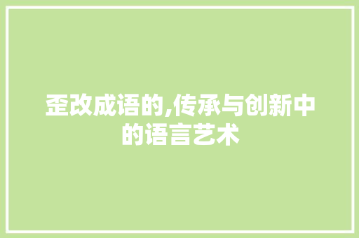 歪改成语的,传承与创新中的语言艺术