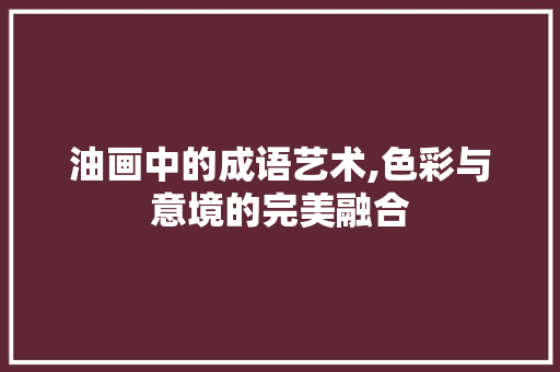 油画中的成语艺术,色彩与意境的完美融合