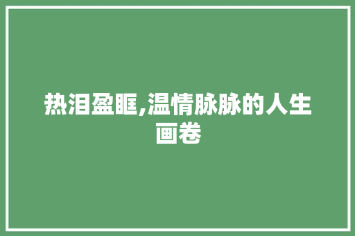 热泪盈眶,温情脉脉的人生画卷