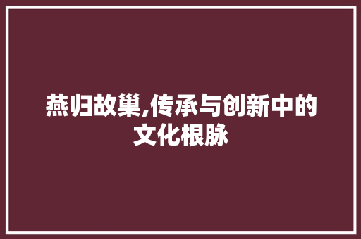 燕归故巢,传承与创新中的文化根脉 社交媒体