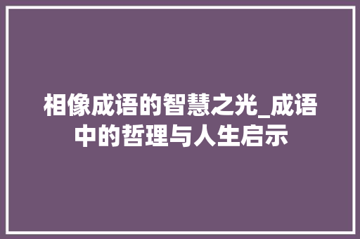相像成语的智慧之光_成语中的哲理与人生启示
