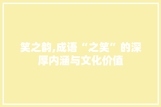 笑之韵,成语“之笑”的深厚内涵与文化价值 应用文