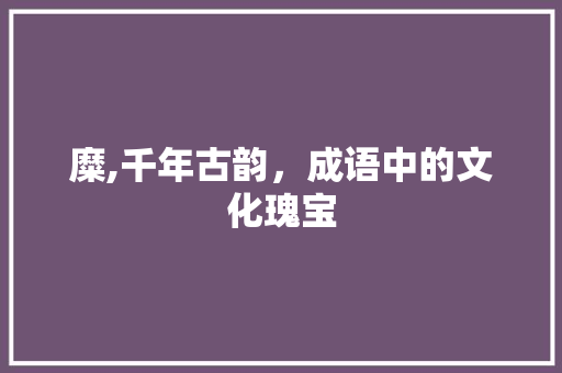 糜,千年古韵，成语中的文化瑰宝 诗词鉴赏