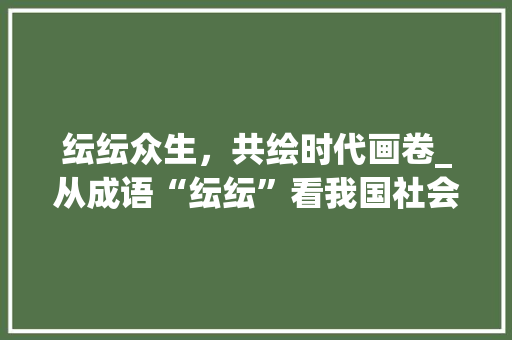 纭纭众生，共绘时代画卷_从成语“纭纭”看我国社会变迁