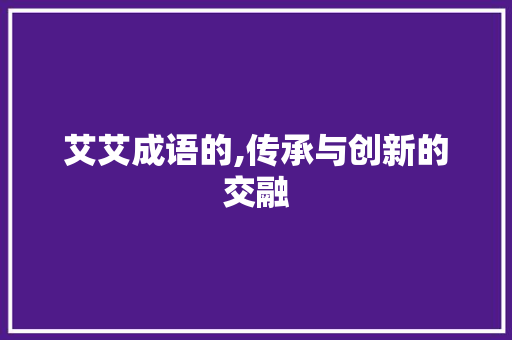 艾艾成语的,传承与创新的交融