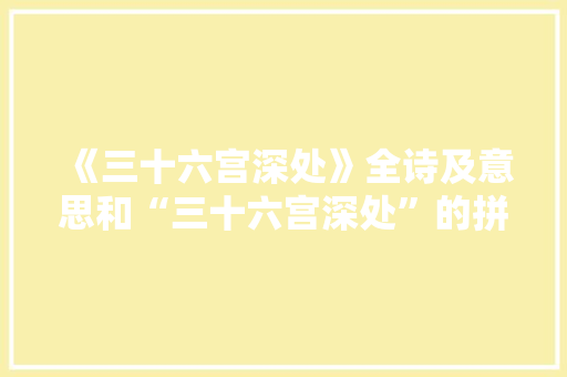 《三十六宫深处》全诗及意思和“三十六宫深处”的拼音注释 诗词鉴赏