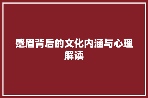 蹙眉背后的文化内涵与心理解读