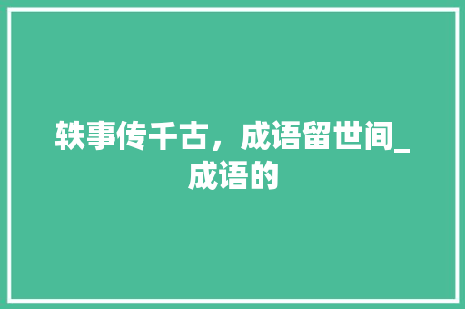 轶事传千古，成语留世间_成语的 社交媒体