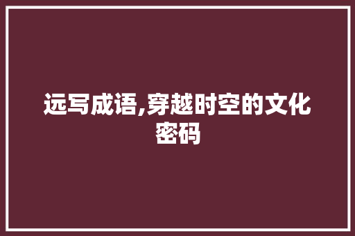远写成语,穿越时空的文化密码