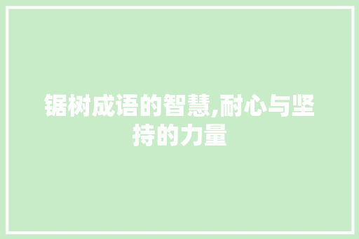 锯树成语的智慧,耐心与坚持的力量