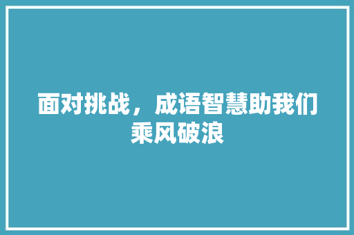 面对挑战，成语智慧助我们乘风破浪