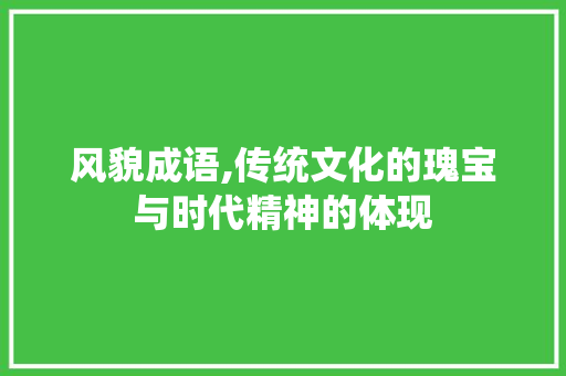 风貌成语,传统文化的瑰宝与时代精神的体现 诗词体裁