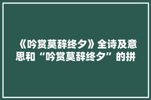 《吟赏莫辞终夕》全诗及意思和“吟赏莫辞终夕”的拼音注释