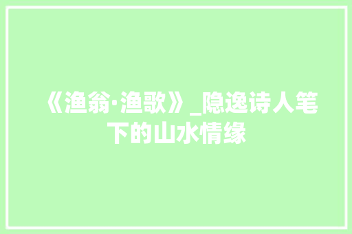 《渔翁·渔歌》_隐逸诗人笔下的山水情缘