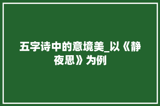 五字诗中的意境美_以《静夜思》为例 职场写作