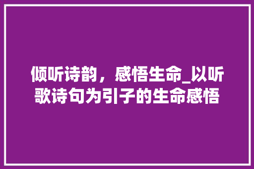 倾听诗韵，感悟生命_以听歌诗句为引子的生命感悟