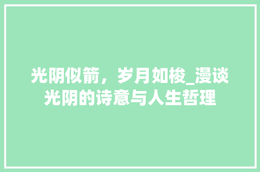 光阴似箭，岁月如梭_漫谈光阴的诗意与人生哲理 项目报告