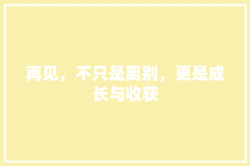 再见，不只是离别，更是成长与收获