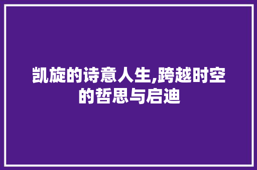 凯旋的诗意人生,跨越时空的哲思与启迪