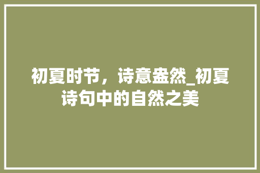 初夏时节，诗意盎然_初夏诗句中的自然之美