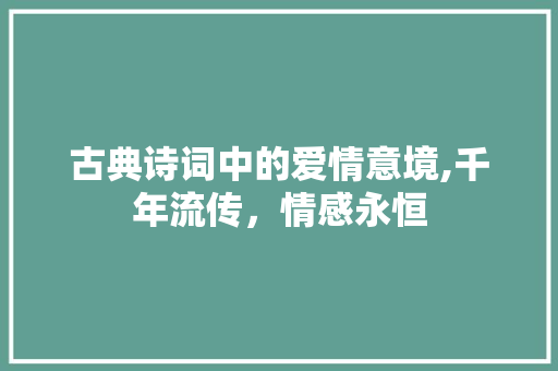 古典诗词中的爱情意境,千年流传，情感永恒