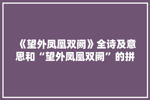 《望外凤凰双阙》全诗及意思和“望外凤凰双阙”的拼音注释 诗词鉴赏