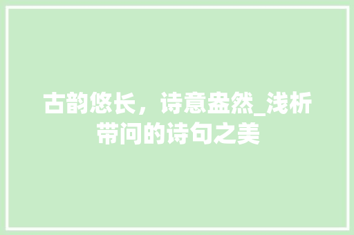 古韵悠长，诗意盎然_浅析带问的诗句之美