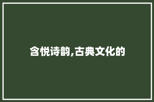 含悦诗韵,古典文化的 诗词应用