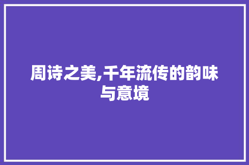 周诗之美,千年流传的韵味与意境