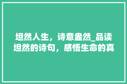 坦然人生，诗意盎然_品读坦然的诗句，感悟生命的真谛
