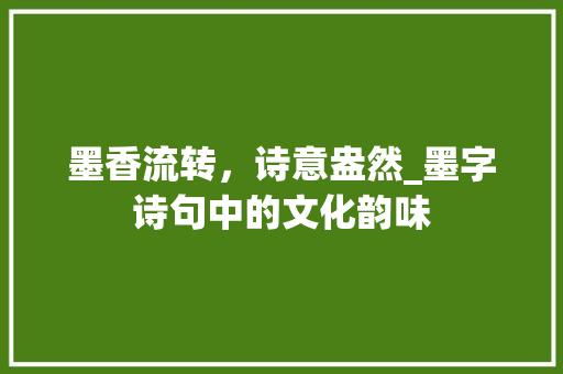 墨香流转，诗意盎然_墨字诗句中的文化韵味