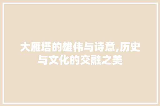 大雁塔的雄伟与诗意,历史与文化的交融之美