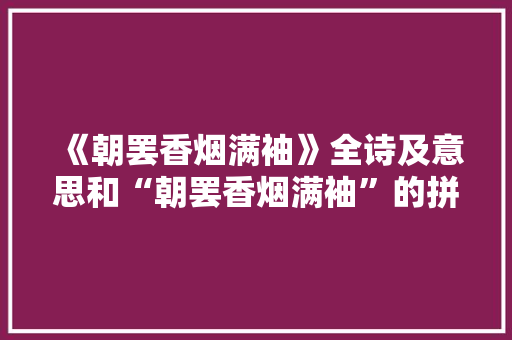 《朝罢香烟满袖》全诗及意思和“朝罢香烟满袖”的拼音注释