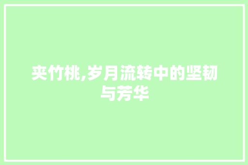 夹竹桃,岁月流转中的坚韧与芳华 应用文