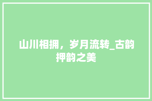 山川相拥，岁月流转_古韵押韵之美