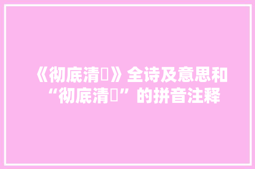 《彻底清泚》全诗及意思和“彻底清泚”的拼音注释