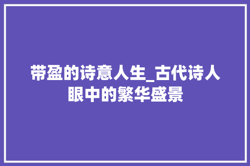 带盈的诗意人生_古代诗人眼中的繁华盛景
