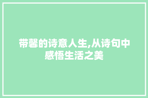 带馨的诗意人生,从诗句中感悟生活之美