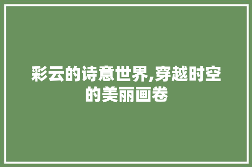 彩云的诗意世界,穿越时空的美丽画卷 社交媒体