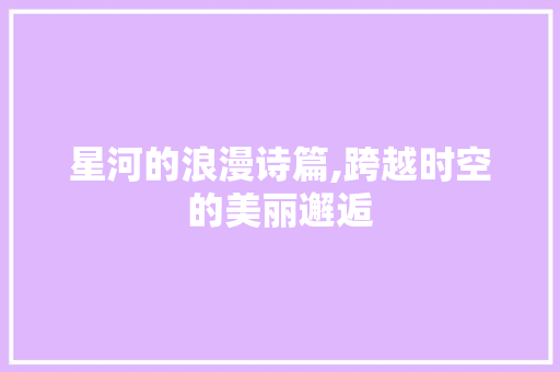 星河的浪漫诗篇,跨越时空的美丽邂逅
