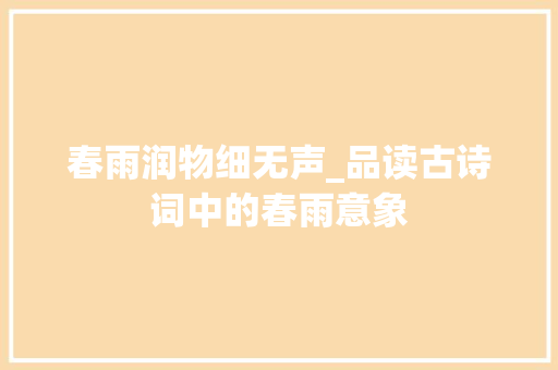 春雨润物细无声_品读古诗词中的春雨意象