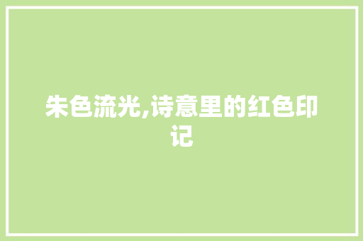 朱色流光,诗意里的红色印记