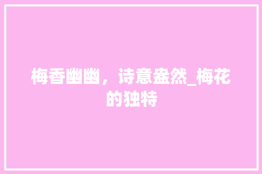 梅香幽幽，诗意盎然_梅花的独特