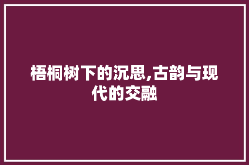 梧桐树下的沉思,古韵与现代的交融