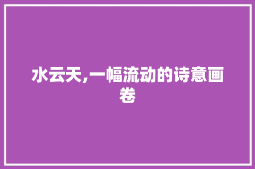 水云天,一幅流动的诗意画卷