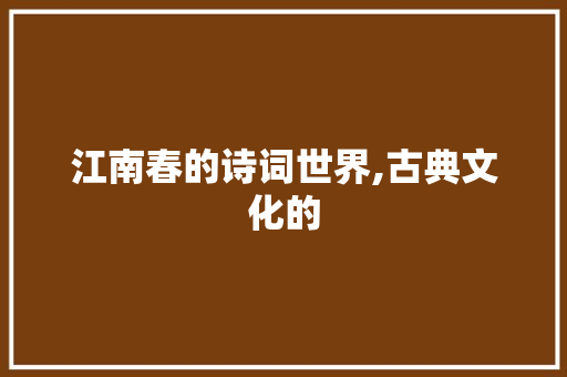江南春的诗词世界,古典文化的
